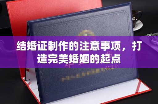 良庆结婚证制作的注意事项，打造完美婚姻的起点