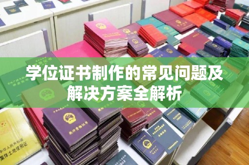 良庆学位证书制作的常见问题及解决方案全解析