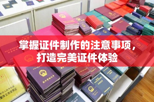 良庆掌握证件制作的注意事项，打造完美证件体验