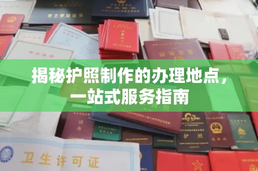 良庆揭秘护照制作的办理地点，一站式服务指南