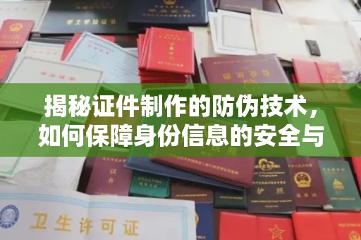 良庆揭秘证件制作的防伪技术，如何保障身份信息的安全与真实