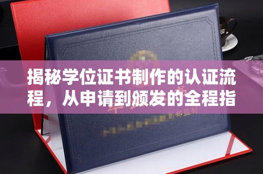 良庆揭秘学位证书制作的认证流程，从申请到颁发的全程指南