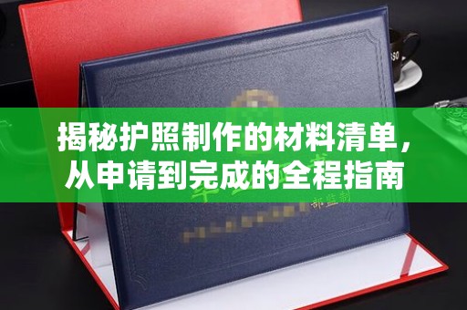 良庆揭秘护照制作的材料清单，从申请到完成的全程指南