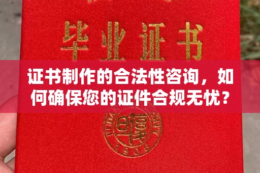 良庆证书制作的合法性咨询，如何确保您的证件合规无忧？
