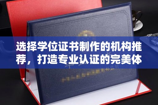 良庆选择学位证书制作的机构推荐，打造专业认证的完美体验