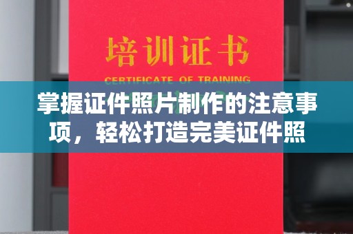良庆掌握证件照片制作的注意事项，轻松打造完美证件照