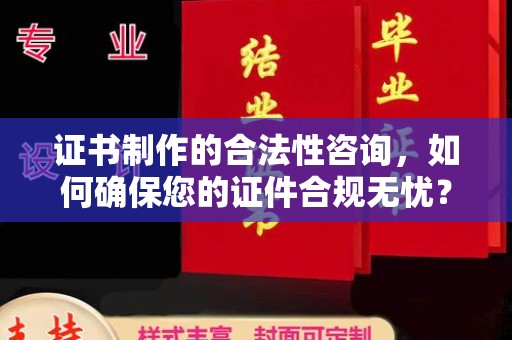 良庆证书制作的合法性咨询，如何确保您的证件合规无忧？
