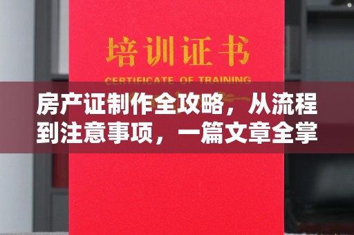 良庆房产证制作全攻略，从流程到注意事项，一篇文章全掌握
