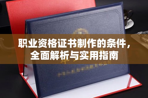 良庆职业资格证书制作的条件，全面解析与实用指南