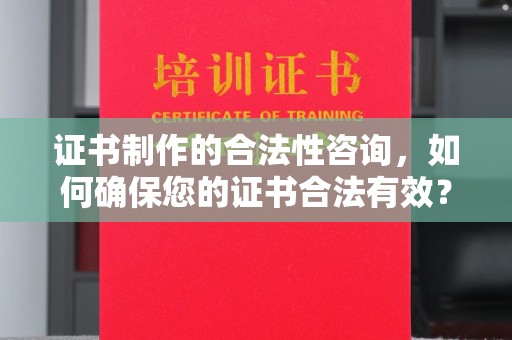 良庆证书制作的合法性咨询，如何确保您的证书合法有效？