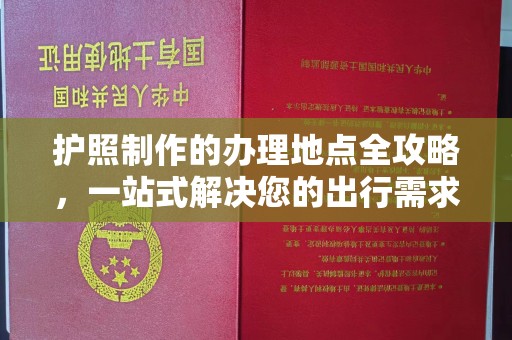 良庆护照制作的办理地点全攻略，一站式解决您的出行需求